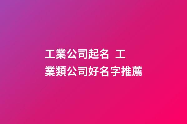 工業公司起名  工業類公司好名字推薦-第1張-公司起名-玄機派